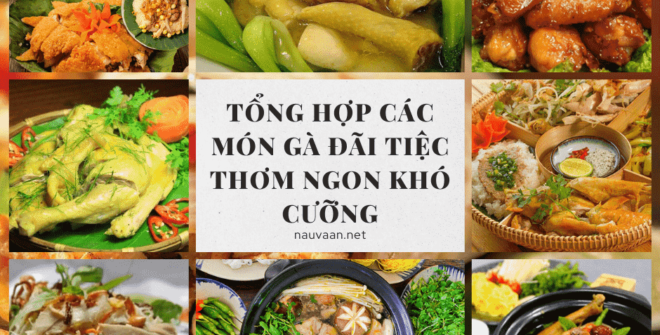 Tổng hợp các món gà đãi tiệc thơm ngon khó cưỡng