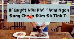 Bí Quyết Nấu Phở Thơm Ngon Đúng Chuẩn Đậm Đà Tinh Tế