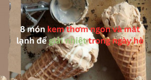 8 món kem thơm ngon và mát lạnh để giải nhiệt trong ngày hè