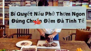 Bí Quyết Nấu Phở Thơm Ngon Đúng Chuẩn Đậm Đà Tinh Tế