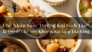 Chè Nhân Sâm Dưỡng Khí Sinh Tân Bí Quyết Cho Sức Khỏe và Sắc Đẹp 