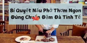 Bí Quyết Nấu Phở Thơm Ngon Đúng Chuẩn Đậm Đà Tinh Tế